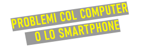 PROBLEMI COL COMPUTER    O LO SMARTPHONE