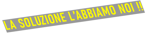LA SOLUZIONE L’ABBIAMO NOI !!